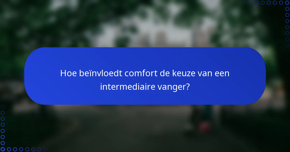 Hoe beïnvloedt comfort de keuze van een intermediaire vanger?