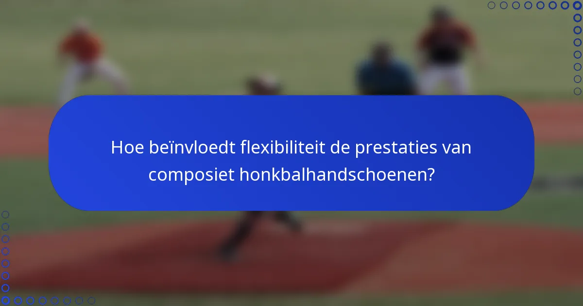 Hoe beïnvloedt flexibiliteit de prestaties van composiet honkbalhandschoenen?
