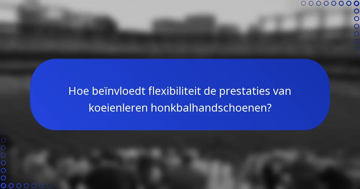 Hoe beïnvloedt flexibiliteit de prestaties van koeienleren honkbalhandschoenen?
