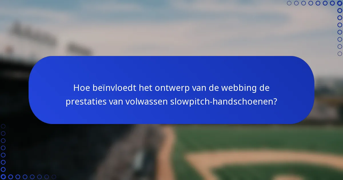 Hoe beïnvloedt het ontwerp van de webbing de prestaties van volwassen slowpitch-handschoenen?