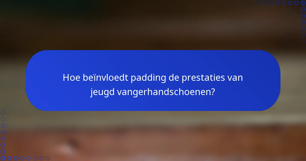 Hoe beïnvloedt padding de prestaties van jeugd vangerhandschoenen?