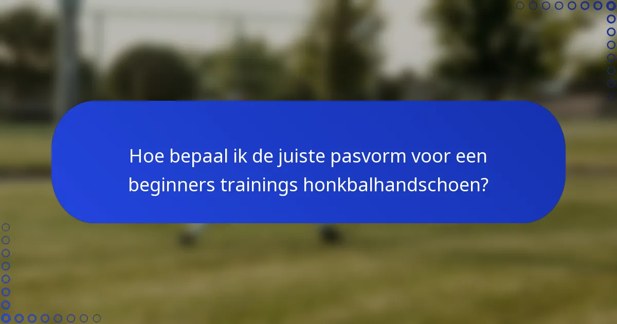 Hoe bepaal ik de juiste pasvorm voor een beginners trainings honkbalhandschoen?