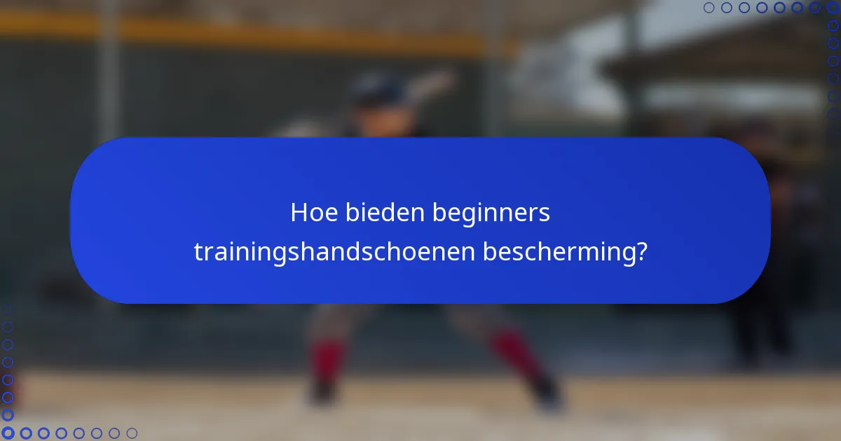 Hoe bieden beginners trainingshandschoenen bescherming?