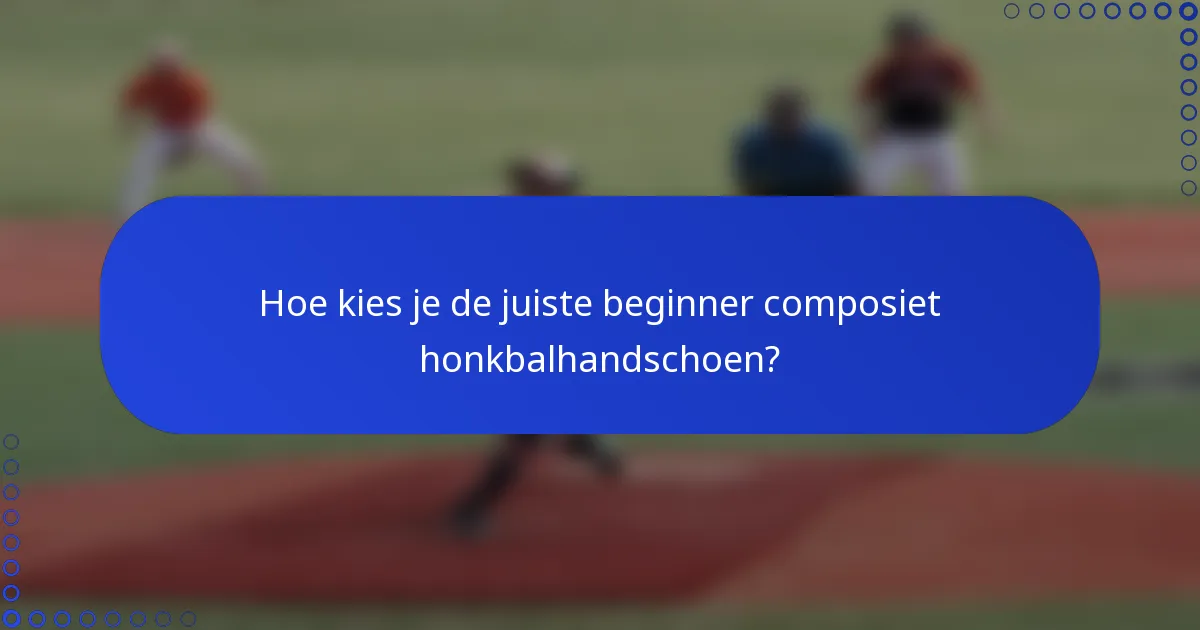 Hoe kies je de juiste beginner composiet honkbalhandschoen?