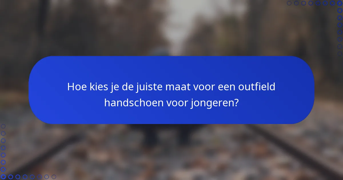Hoe kies je de juiste maat voor een outfield handschoen voor jongeren?