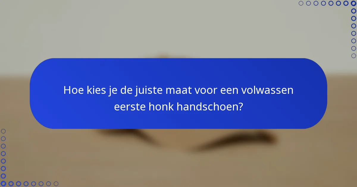 Hoe kies je de juiste maat voor een volwassen eerste honk handschoen?
