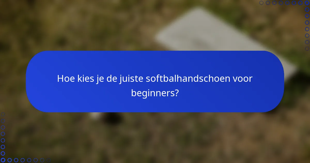 Hoe kies je de juiste softbalhandschoen voor beginners?