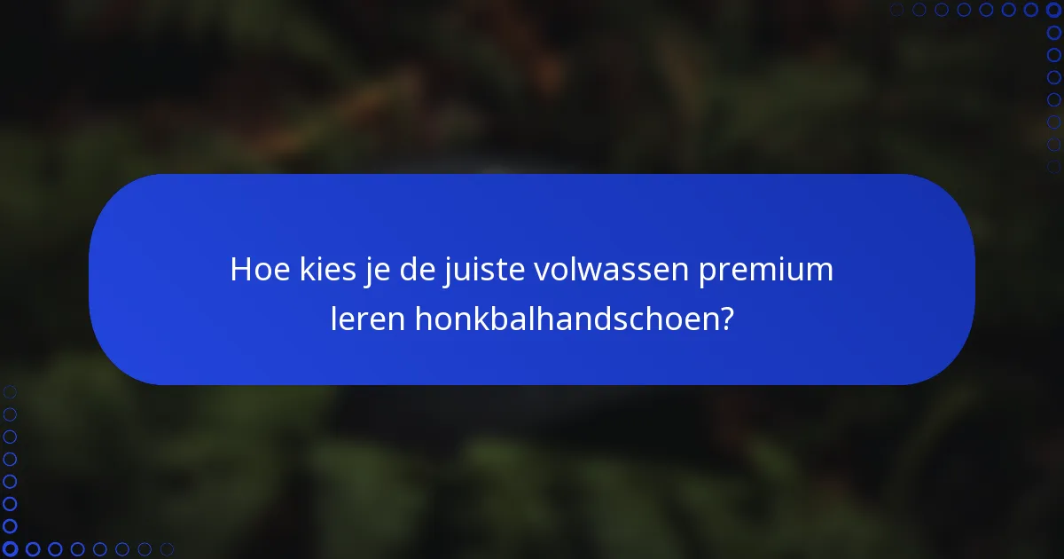 Hoe kies je de juiste volwassen premium leren honkbalhandschoen?