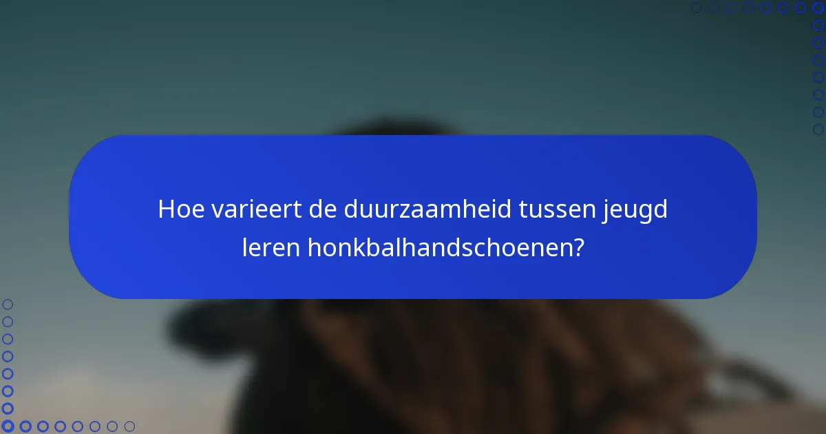 Hoe varieert de duurzaamheid tussen jeugd leren honkbalhandschoenen?