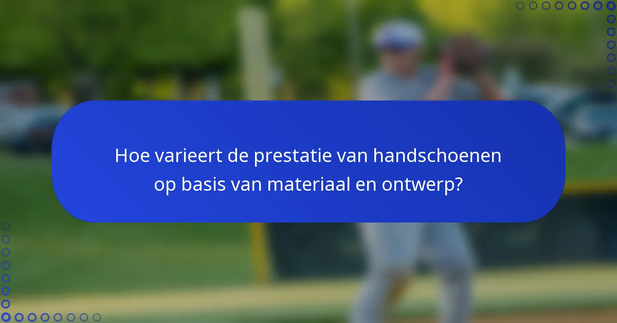 Hoe varieert de prestatie van handschoenen op basis van materiaal en ontwerp?