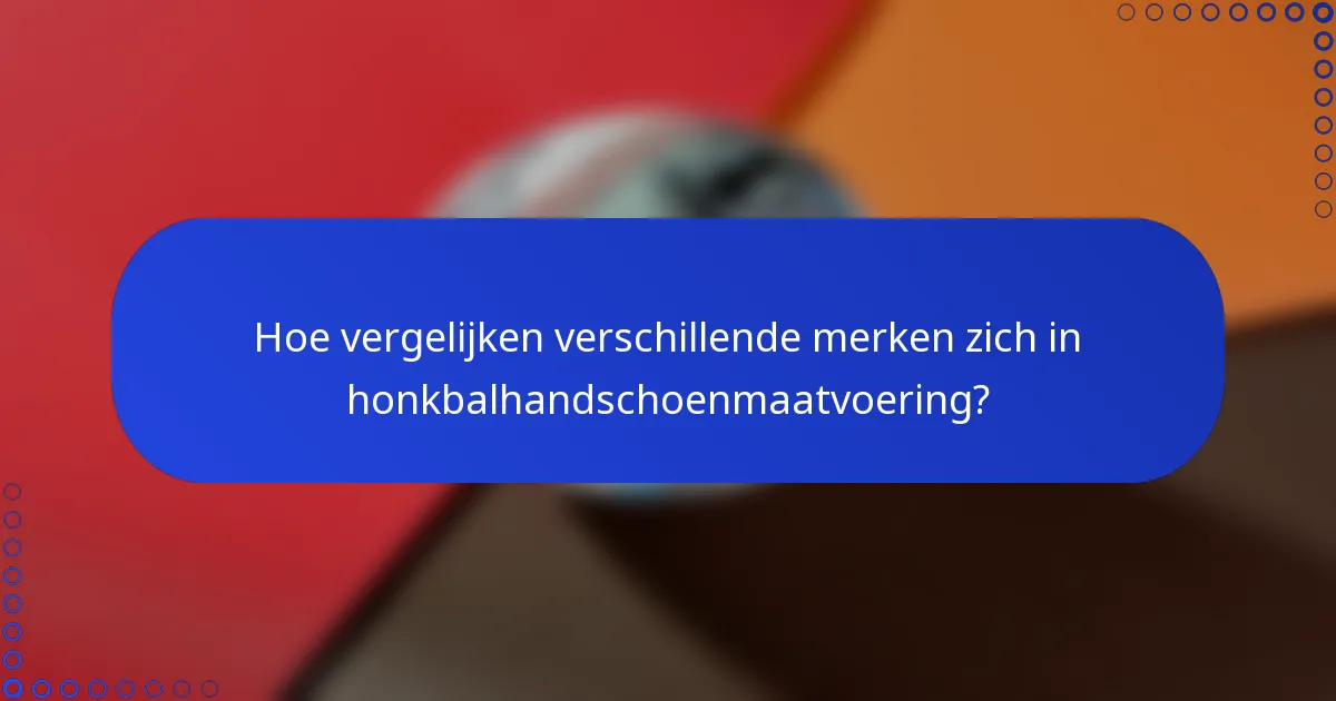 Hoe vergelijken verschillende merken zich in honkbalhandschoenmaatvoering?