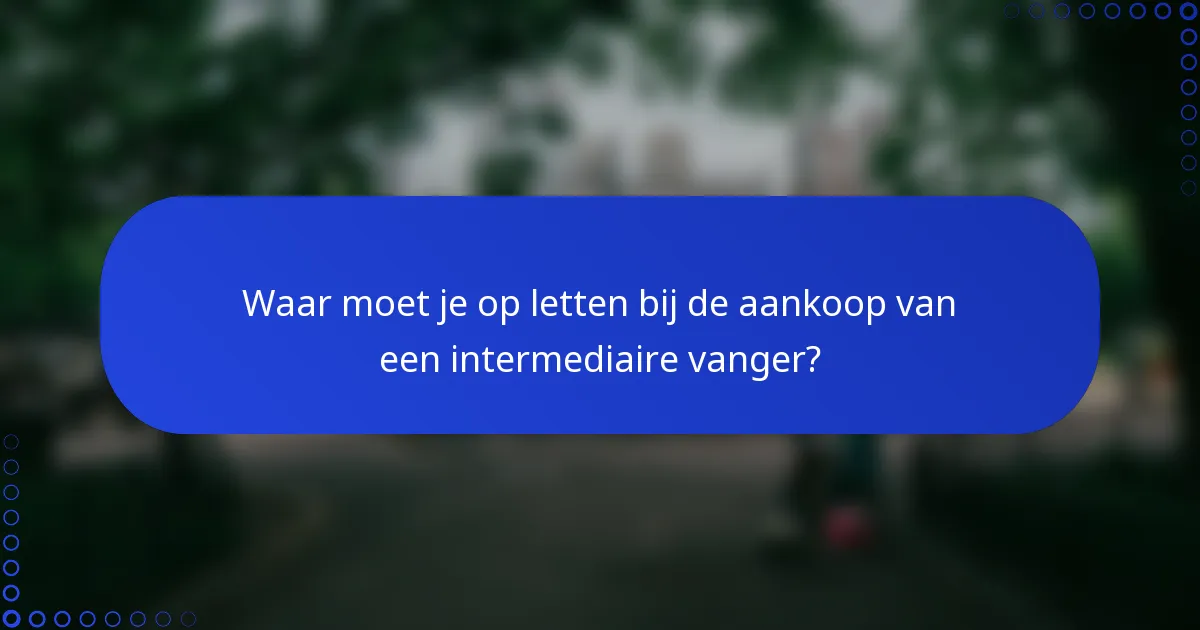 Waar moet je op letten bij de aankoop van een intermediaire vanger?