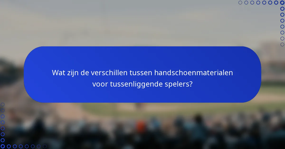 Wat zijn de verschillen tussen handschoenmaterialen voor tussenliggende spelers?
