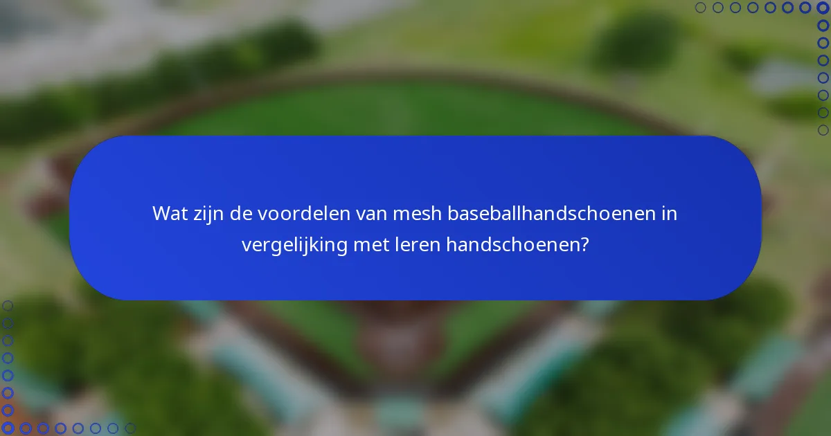 Wat zijn de voordelen van mesh baseballhandschoenen in vergelijking met leren handschoenen?