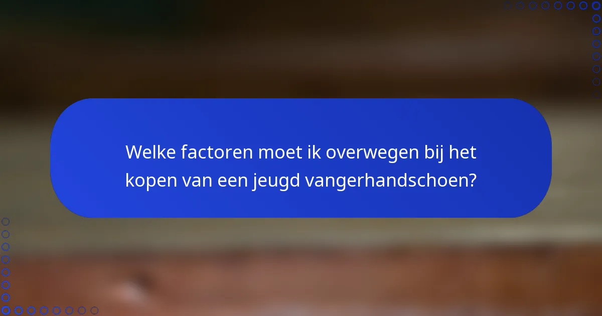Welke factoren moet ik overwegen bij het kopen van een jeugd vangerhandschoen?