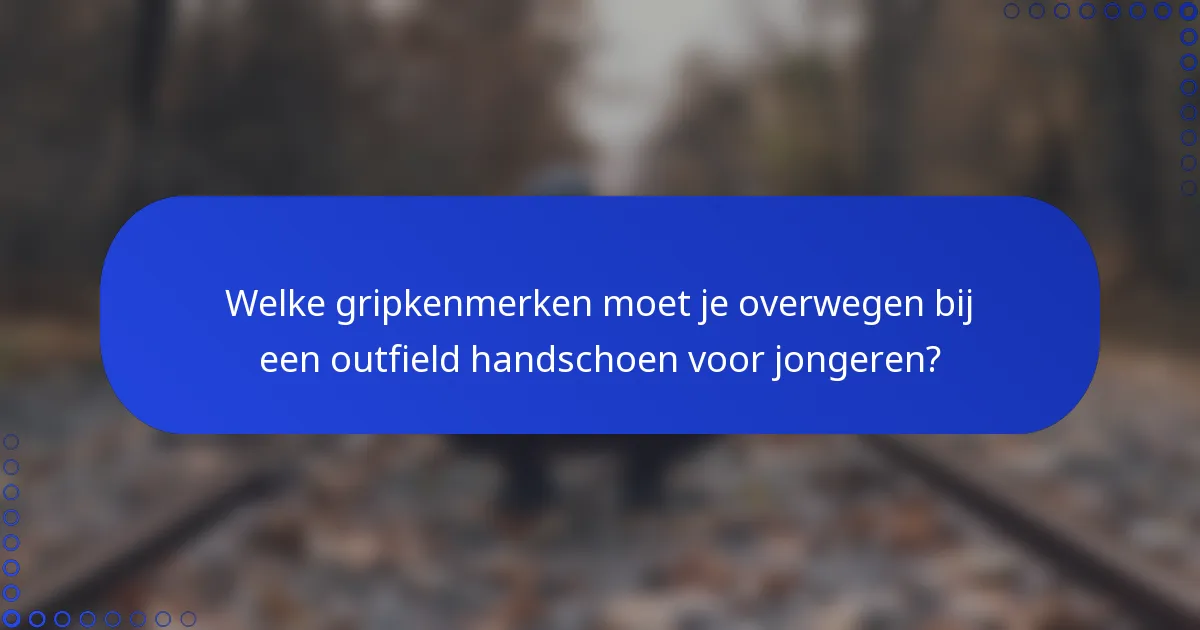 Welke gripkenmerken moet je overwegen bij een outfield handschoen voor jongeren?