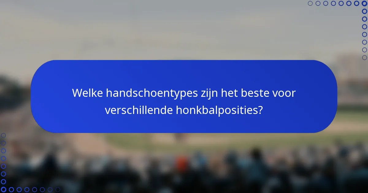 Welke handschoentypes zijn het beste voor verschillende honkbalposities?
