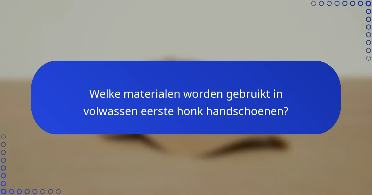 Welke materialen worden gebruikt in volwassen eerste honk handschoenen?