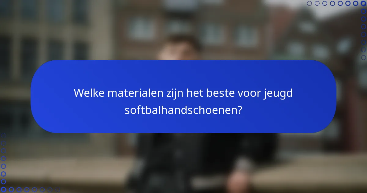 Welke materialen zijn het beste voor jeugd softbalhandschoenen?