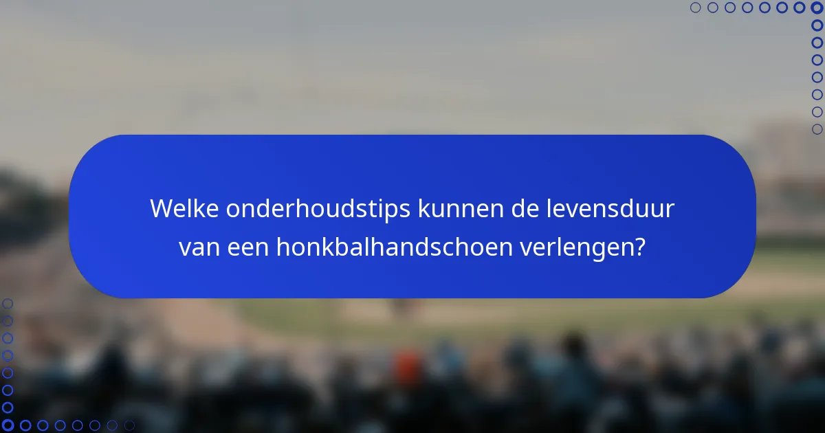Welke onderhoudstips kunnen de levensduur van een honkbalhandschoen verlengen?