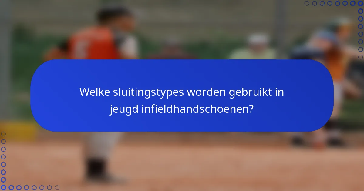 Welke sluitingstypes worden gebruikt in jeugd infieldhandschoenen?