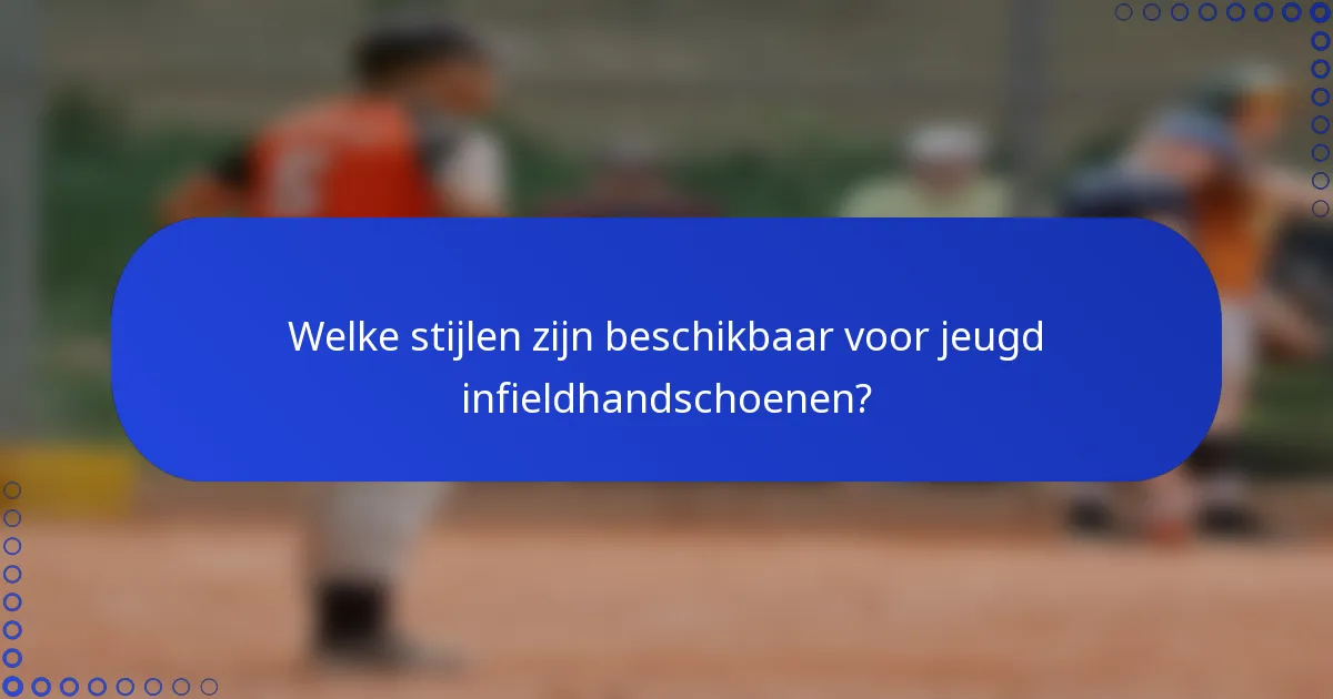 Welke stijlen zijn beschikbaar voor jeugd infieldhandschoenen?