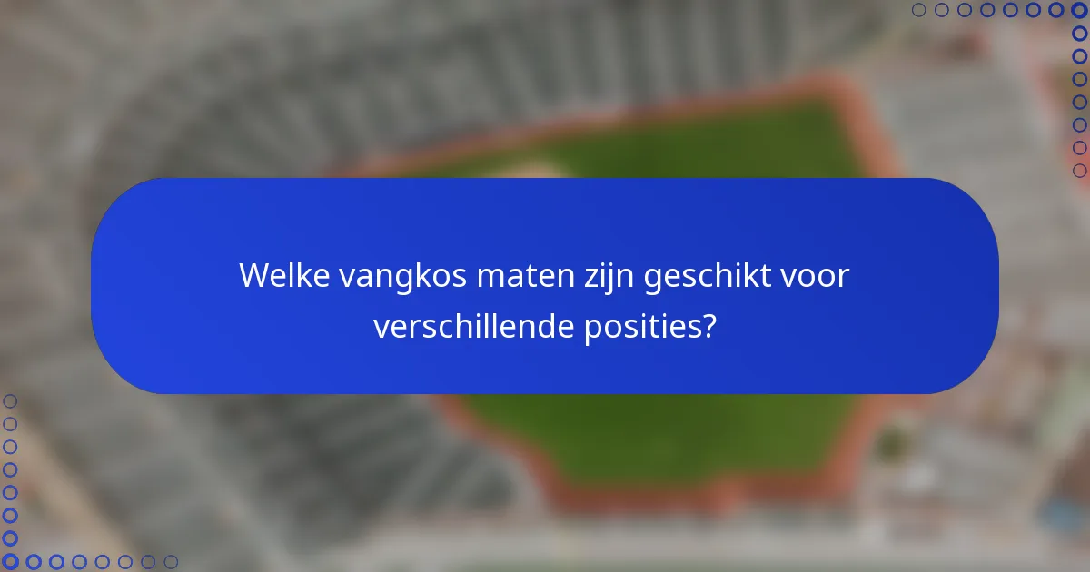Welke vangkos maten zijn geschikt voor verschillende posities?